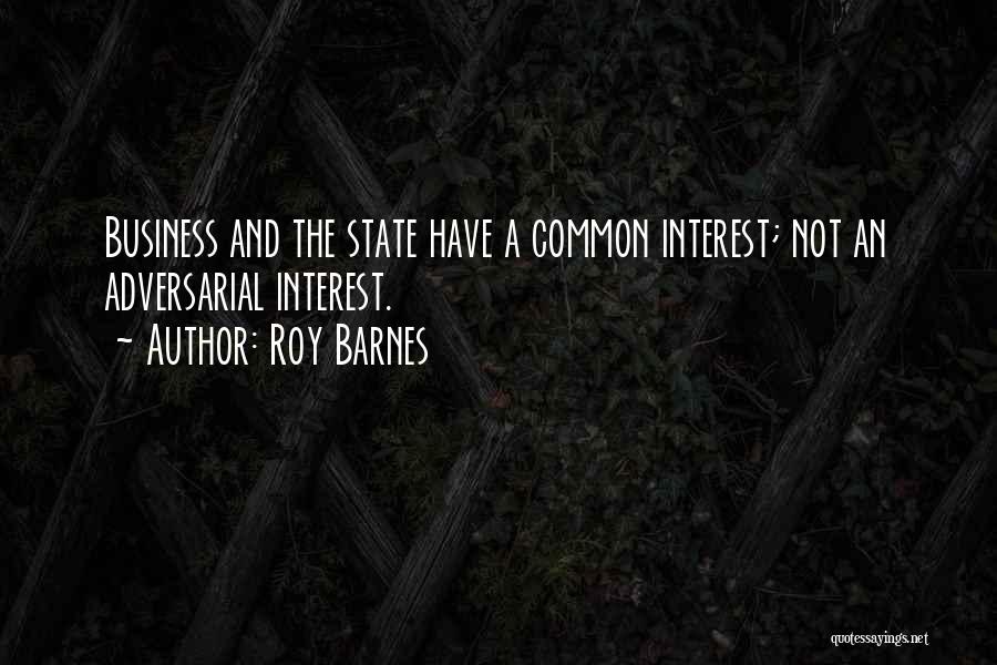 Roy Barnes Quotes: Business And The State Have A Common Interest; Not An Adversarial Interest.