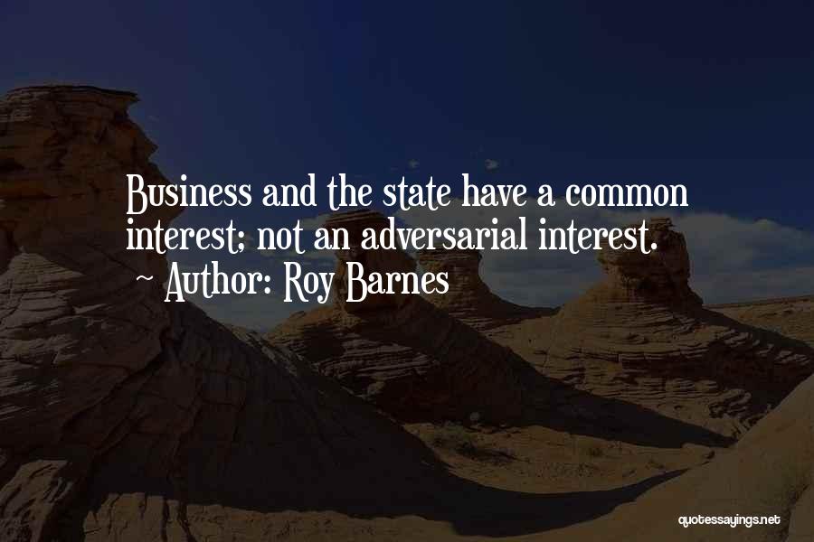 Roy Barnes Quotes: Business And The State Have A Common Interest; Not An Adversarial Interest.