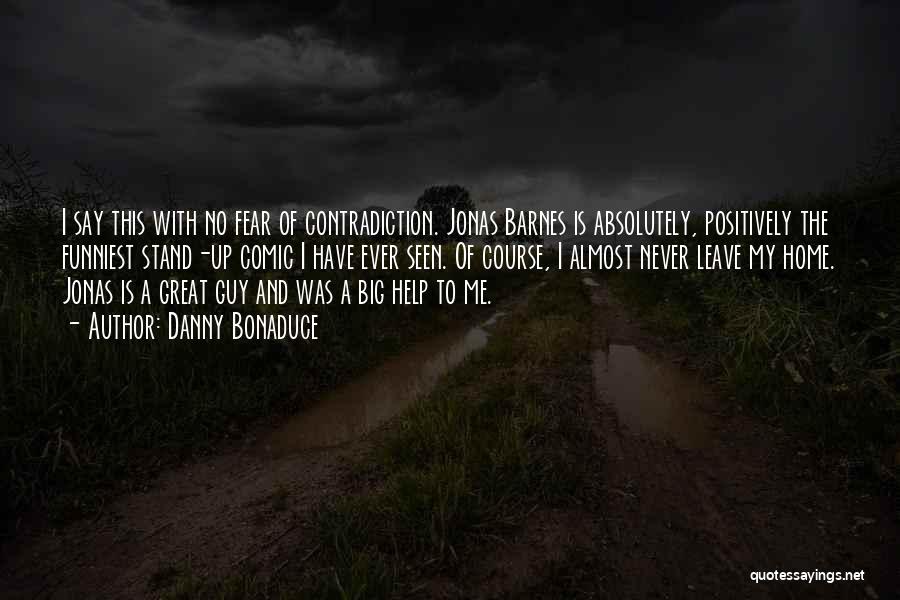 Danny Bonaduce Quotes: I Say This With No Fear Of Contradiction. Jonas Barnes Is Absolutely, Positively The Funniest Stand-up Comic I Have Ever