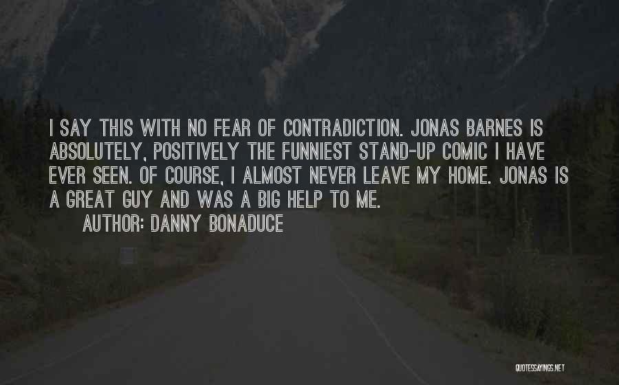 Danny Bonaduce Quotes: I Say This With No Fear Of Contradiction. Jonas Barnes Is Absolutely, Positively The Funniest Stand-up Comic I Have Ever