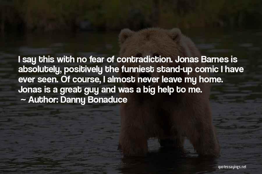Danny Bonaduce Quotes: I Say This With No Fear Of Contradiction. Jonas Barnes Is Absolutely, Positively The Funniest Stand-up Comic I Have Ever