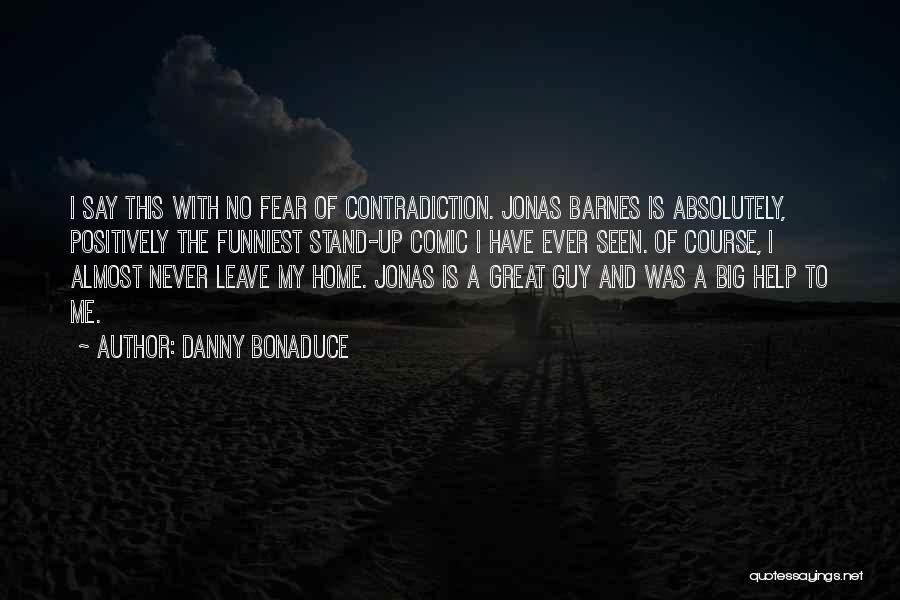 Danny Bonaduce Quotes: I Say This With No Fear Of Contradiction. Jonas Barnes Is Absolutely, Positively The Funniest Stand-up Comic I Have Ever