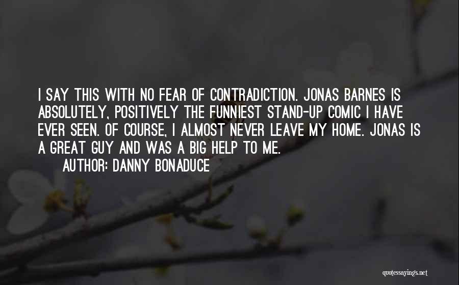 Danny Bonaduce Quotes: I Say This With No Fear Of Contradiction. Jonas Barnes Is Absolutely, Positively The Funniest Stand-up Comic I Have Ever