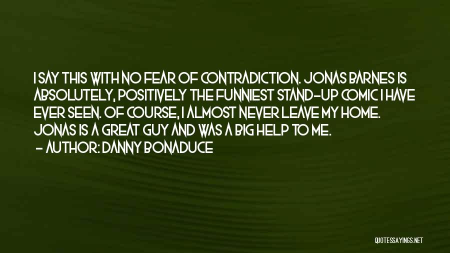 Danny Bonaduce Quotes: I Say This With No Fear Of Contradiction. Jonas Barnes Is Absolutely, Positively The Funniest Stand-up Comic I Have Ever