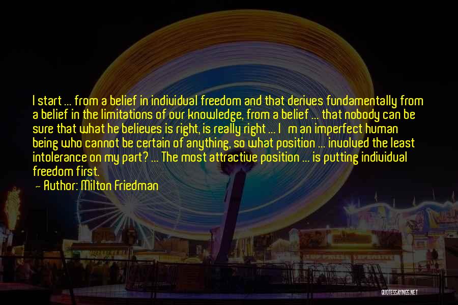 Milton Friedman Quotes: I Start ... From A Belief In Individual Freedom And That Derives Fundamentally From A Belief In The Limitations Of