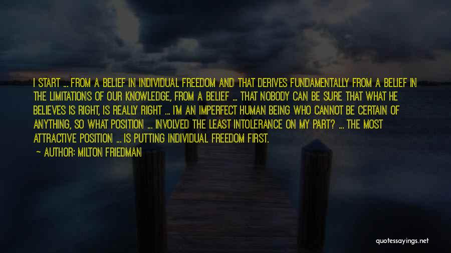 Milton Friedman Quotes: I Start ... From A Belief In Individual Freedom And That Derives Fundamentally From A Belief In The Limitations Of