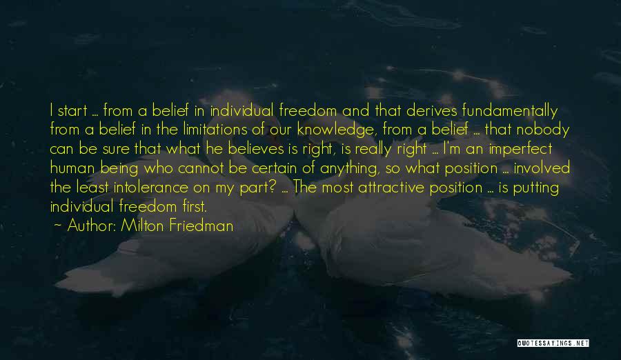 Milton Friedman Quotes: I Start ... From A Belief In Individual Freedom And That Derives Fundamentally From A Belief In The Limitations Of