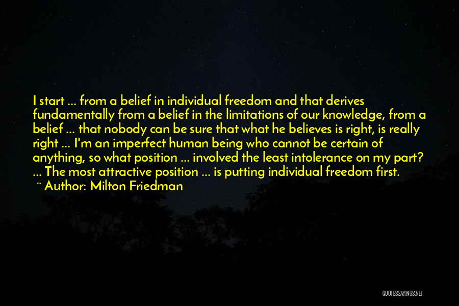 Milton Friedman Quotes: I Start ... From A Belief In Individual Freedom And That Derives Fundamentally From A Belief In The Limitations Of