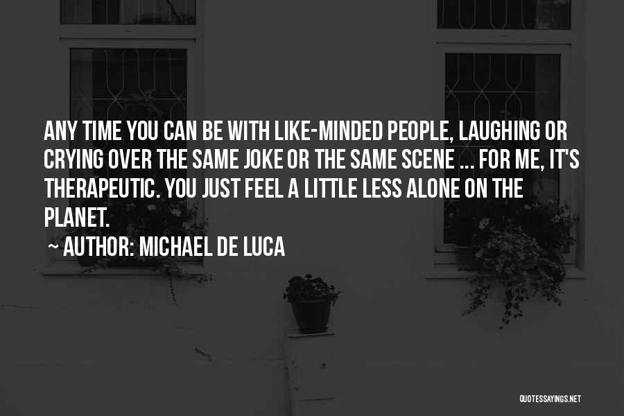 Michael De Luca Quotes: Any Time You Can Be With Like-minded People, Laughing Or Crying Over The Same Joke Or The Same Scene ...
