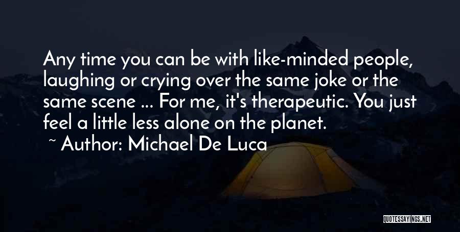 Michael De Luca Quotes: Any Time You Can Be With Like-minded People, Laughing Or Crying Over The Same Joke Or The Same Scene ...