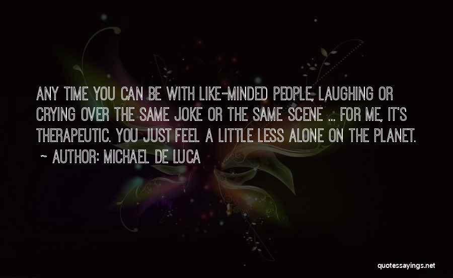 Michael De Luca Quotes: Any Time You Can Be With Like-minded People, Laughing Or Crying Over The Same Joke Or The Same Scene ...