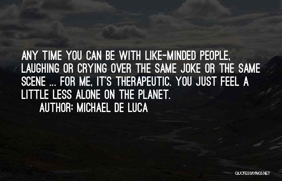 Michael De Luca Quotes: Any Time You Can Be With Like-minded People, Laughing Or Crying Over The Same Joke Or The Same Scene ...