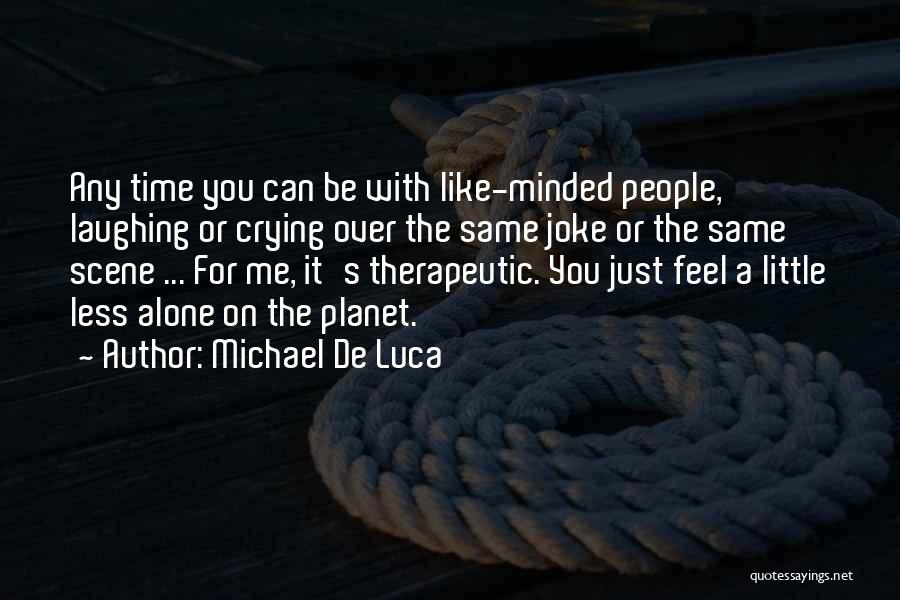 Michael De Luca Quotes: Any Time You Can Be With Like-minded People, Laughing Or Crying Over The Same Joke Or The Same Scene ...