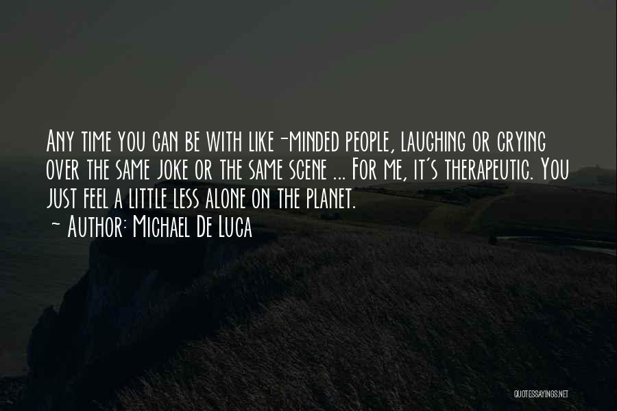 Michael De Luca Quotes: Any Time You Can Be With Like-minded People, Laughing Or Crying Over The Same Joke Or The Same Scene ...