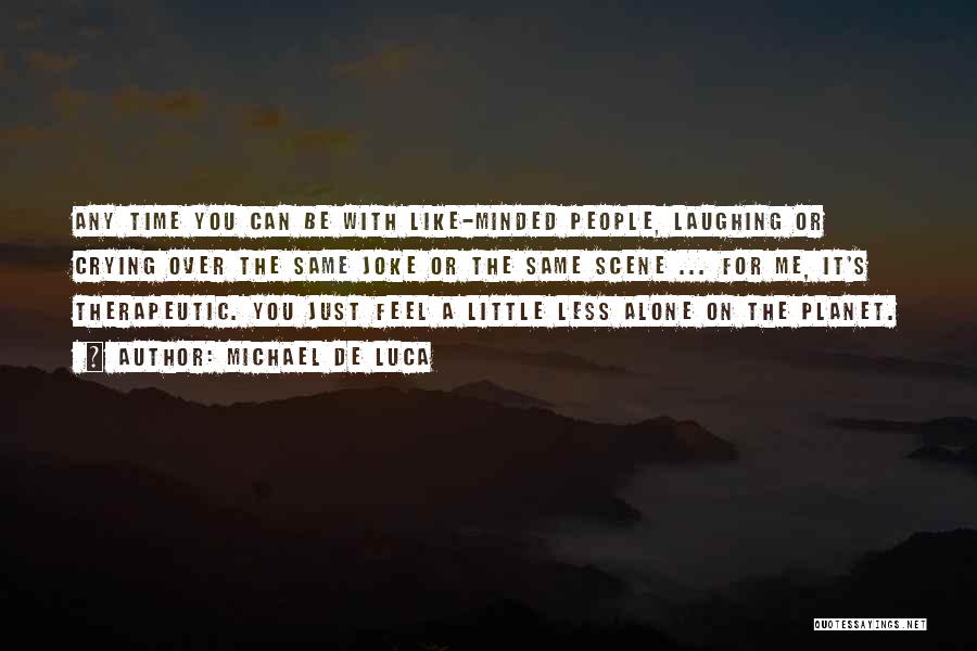 Michael De Luca Quotes: Any Time You Can Be With Like-minded People, Laughing Or Crying Over The Same Joke Or The Same Scene ...