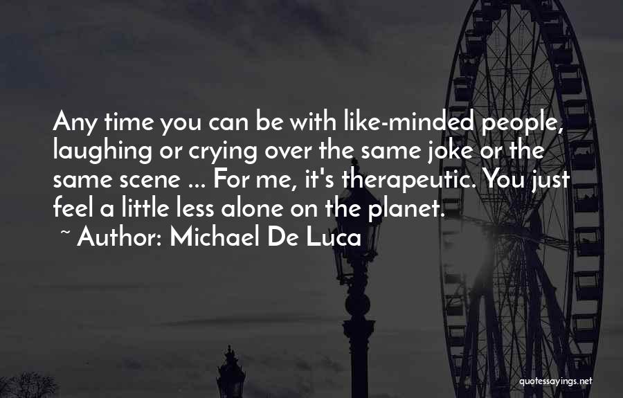 Michael De Luca Quotes: Any Time You Can Be With Like-minded People, Laughing Or Crying Over The Same Joke Or The Same Scene ...