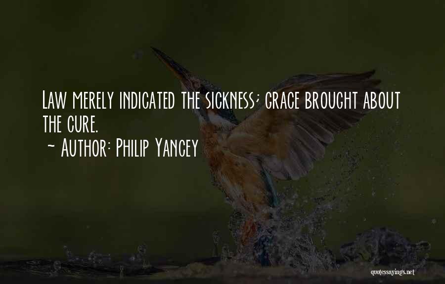 Philip Yancey Quotes: Law Merely Indicated The Sickness; Grace Brought About The Cure.