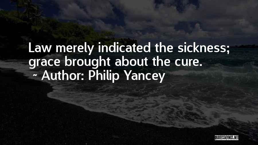 Philip Yancey Quotes: Law Merely Indicated The Sickness; Grace Brought About The Cure.