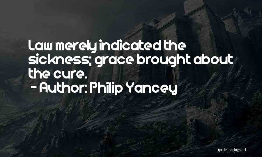 Philip Yancey Quotes: Law Merely Indicated The Sickness; Grace Brought About The Cure.
