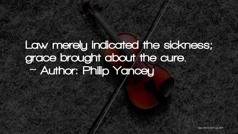Philip Yancey Quotes: Law Merely Indicated The Sickness; Grace Brought About The Cure.