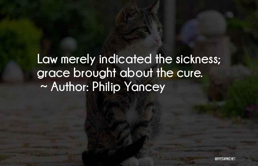 Philip Yancey Quotes: Law Merely Indicated The Sickness; Grace Brought About The Cure.