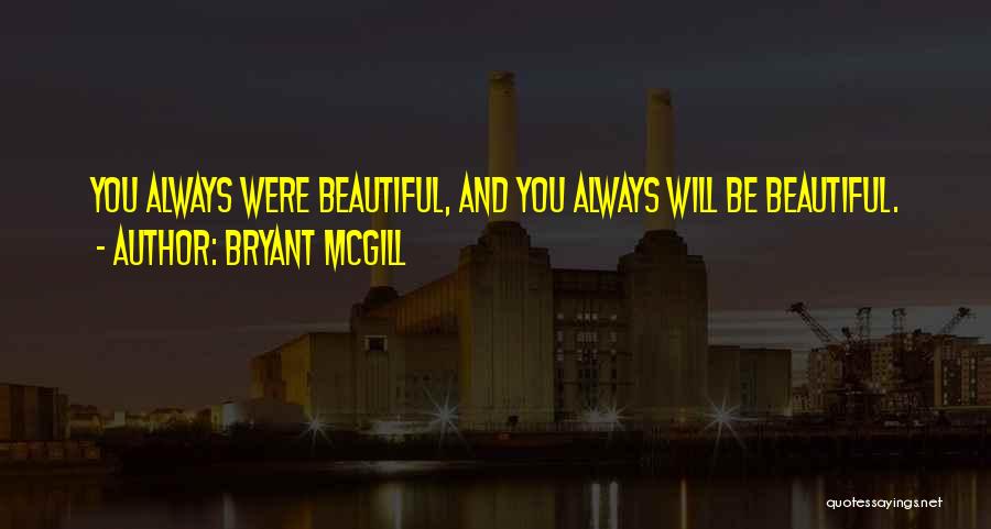 Bryant McGill Quotes: You Always Were Beautiful, And You Always Will Be Beautiful.