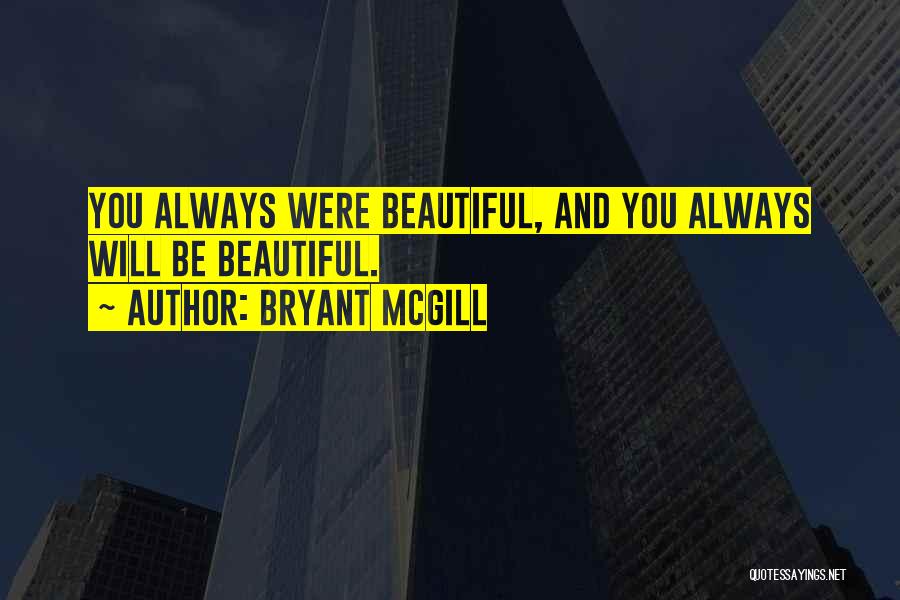 Bryant McGill Quotes: You Always Were Beautiful, And You Always Will Be Beautiful.