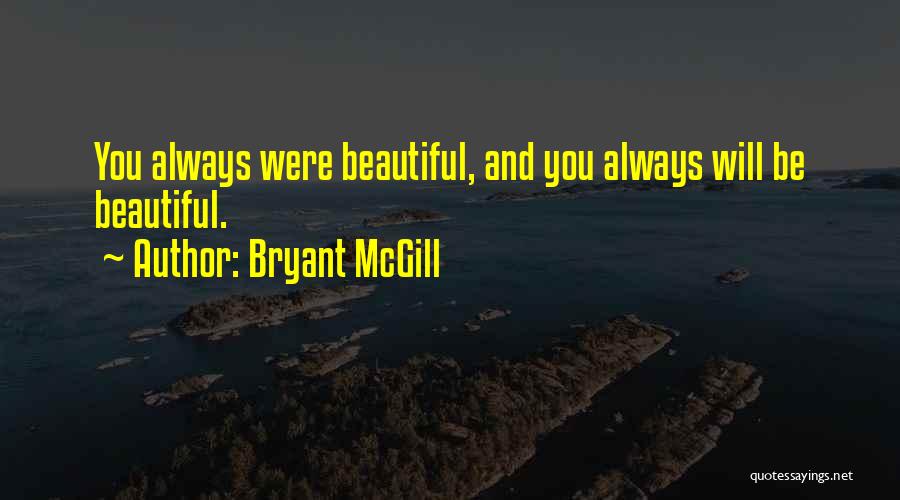 Bryant McGill Quotes: You Always Were Beautiful, And You Always Will Be Beautiful.