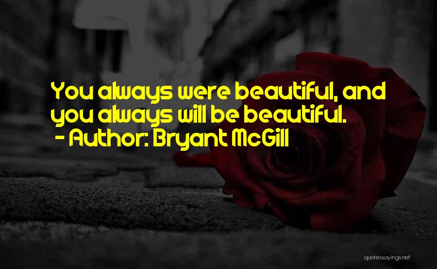 Bryant McGill Quotes: You Always Were Beautiful, And You Always Will Be Beautiful.
