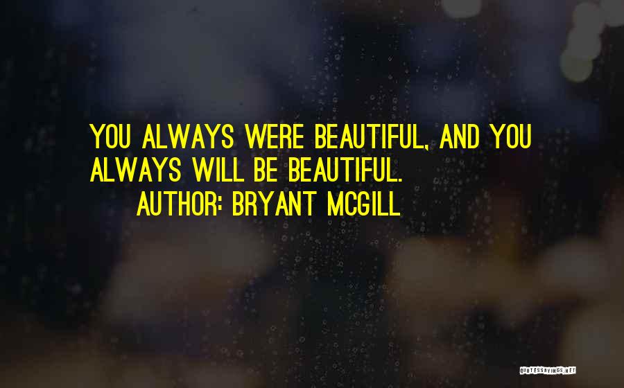 Bryant McGill Quotes: You Always Were Beautiful, And You Always Will Be Beautiful.