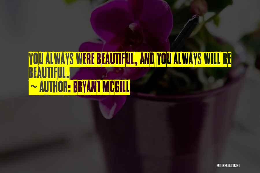 Bryant McGill Quotes: You Always Were Beautiful, And You Always Will Be Beautiful.