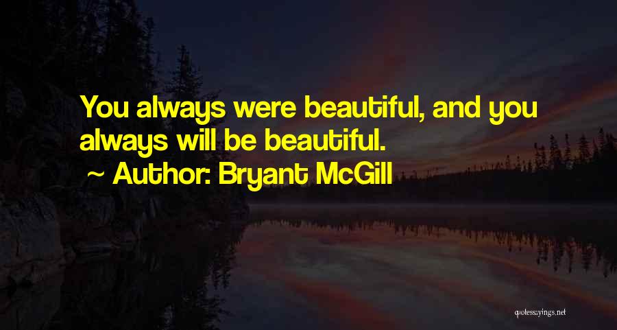Bryant McGill Quotes: You Always Were Beautiful, And You Always Will Be Beautiful.