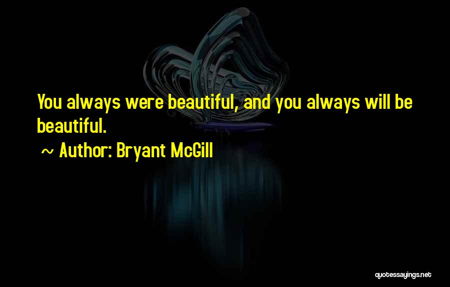 Bryant McGill Quotes: You Always Were Beautiful, And You Always Will Be Beautiful.