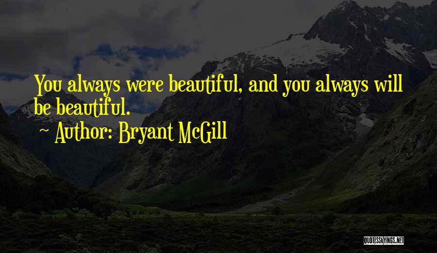 Bryant McGill Quotes: You Always Were Beautiful, And You Always Will Be Beautiful.