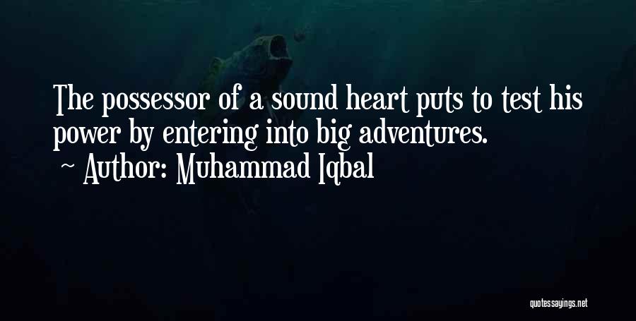 Muhammad Iqbal Quotes: The Possessor Of A Sound Heart Puts To Test His Power By Entering Into Big Adventures.