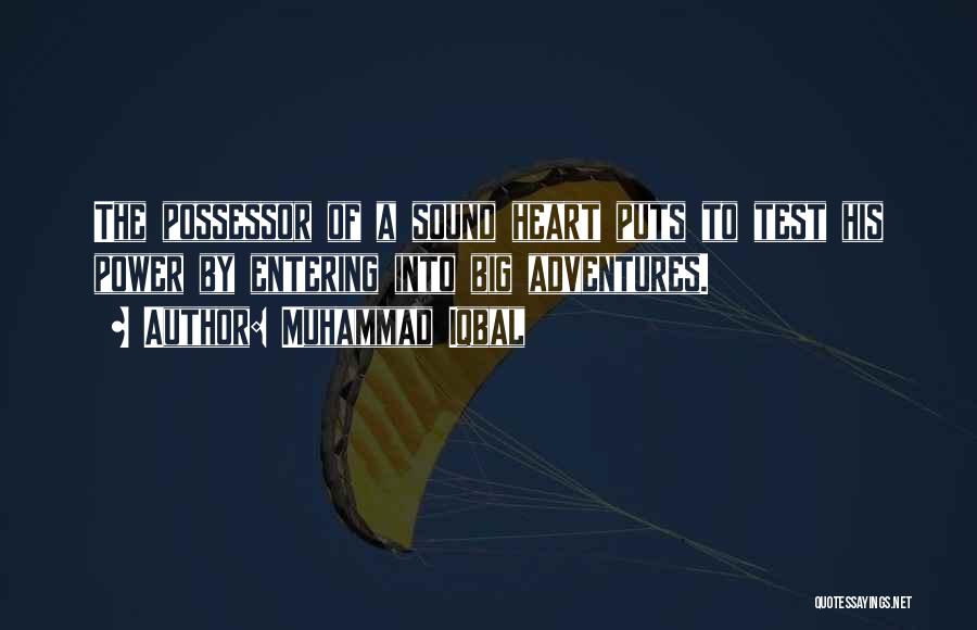 Muhammad Iqbal Quotes: The Possessor Of A Sound Heart Puts To Test His Power By Entering Into Big Adventures.