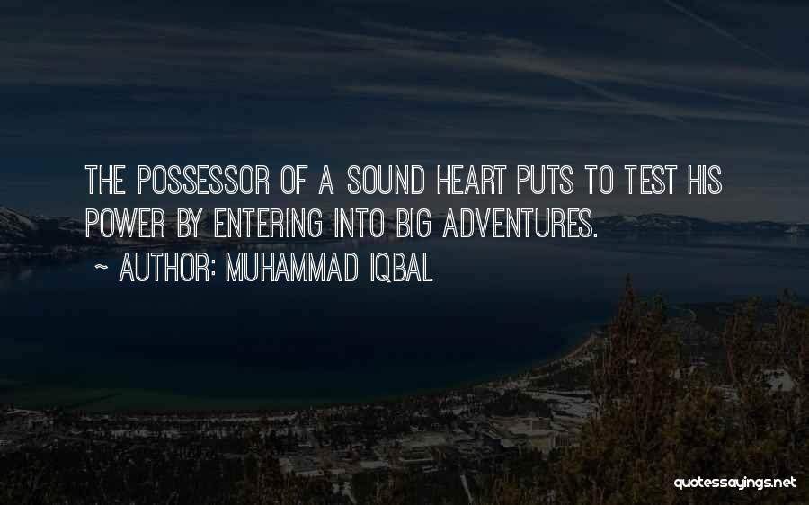Muhammad Iqbal Quotes: The Possessor Of A Sound Heart Puts To Test His Power By Entering Into Big Adventures.