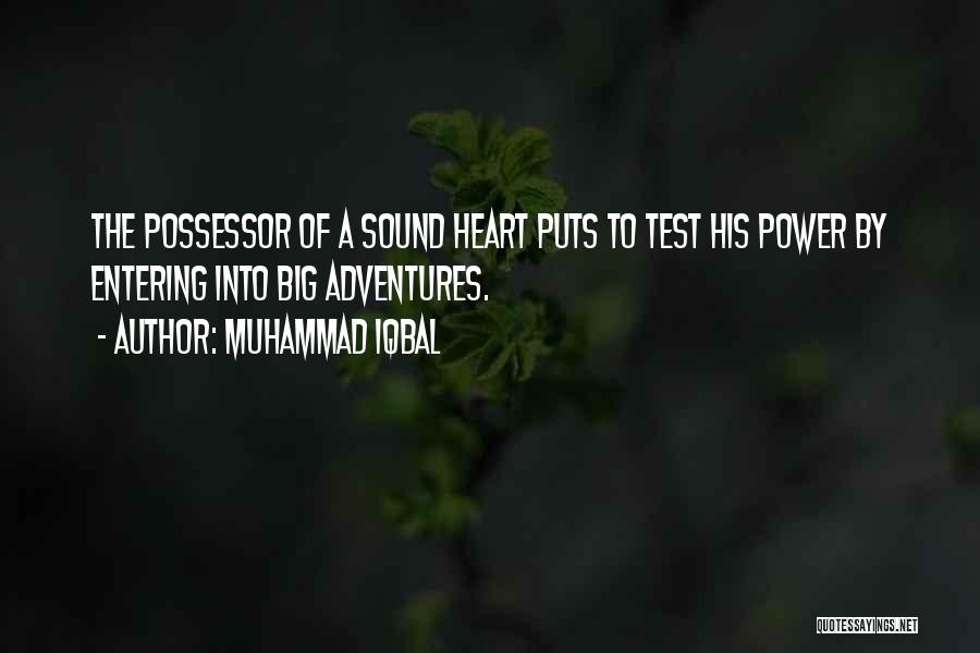 Muhammad Iqbal Quotes: The Possessor Of A Sound Heart Puts To Test His Power By Entering Into Big Adventures.