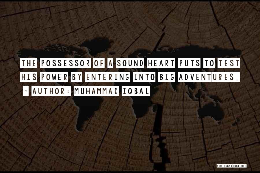 Muhammad Iqbal Quotes: The Possessor Of A Sound Heart Puts To Test His Power By Entering Into Big Adventures.