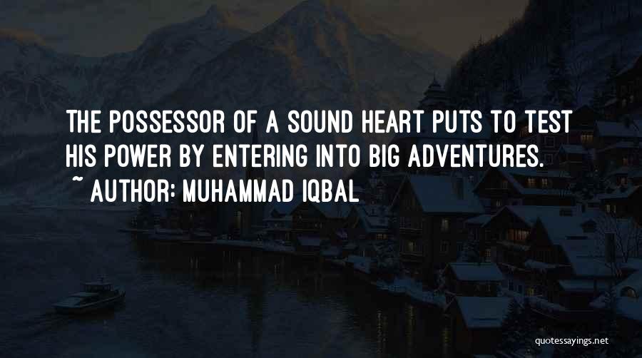 Muhammad Iqbal Quotes: The Possessor Of A Sound Heart Puts To Test His Power By Entering Into Big Adventures.