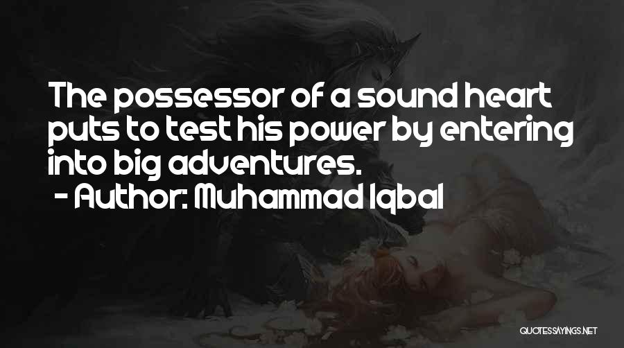 Muhammad Iqbal Quotes: The Possessor Of A Sound Heart Puts To Test His Power By Entering Into Big Adventures.