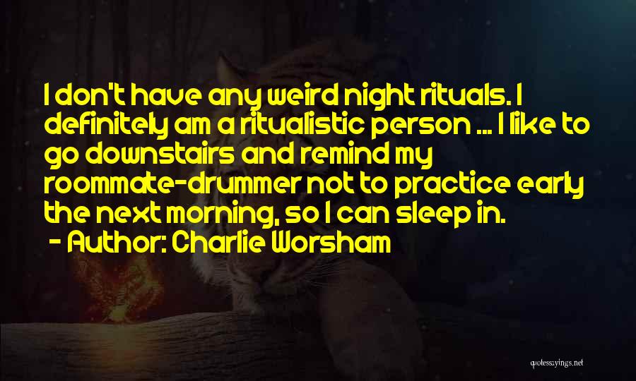 Charlie Worsham Quotes: I Don't Have Any Weird Night Rituals. I Definitely Am A Ritualistic Person ... I Like To Go Downstairs And
