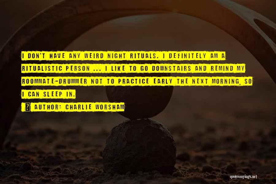 Charlie Worsham Quotes: I Don't Have Any Weird Night Rituals. I Definitely Am A Ritualistic Person ... I Like To Go Downstairs And