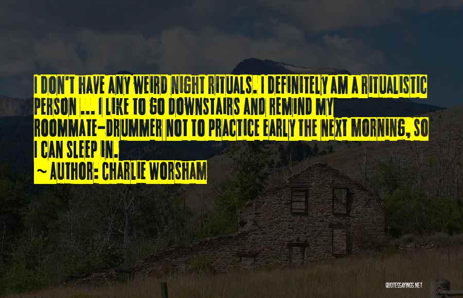 Charlie Worsham Quotes: I Don't Have Any Weird Night Rituals. I Definitely Am A Ritualistic Person ... I Like To Go Downstairs And