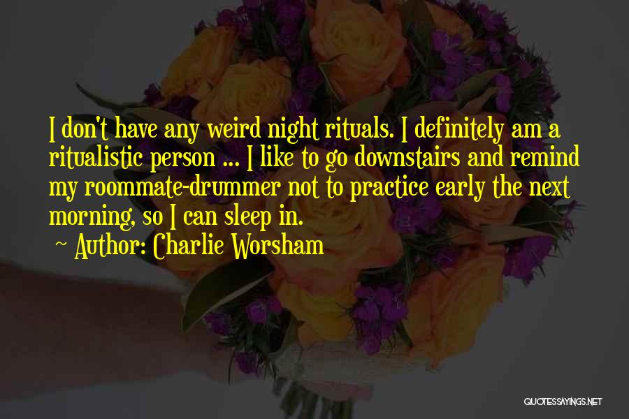 Charlie Worsham Quotes: I Don't Have Any Weird Night Rituals. I Definitely Am A Ritualistic Person ... I Like To Go Downstairs And