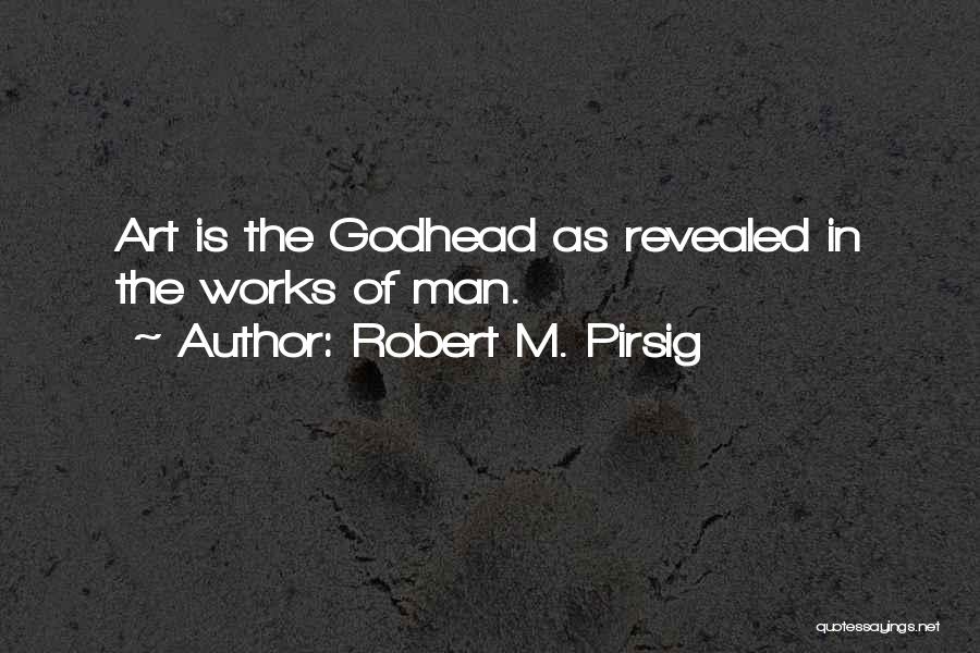 Robert M. Pirsig Quotes: Art Is The Godhead As Revealed In The Works Of Man.