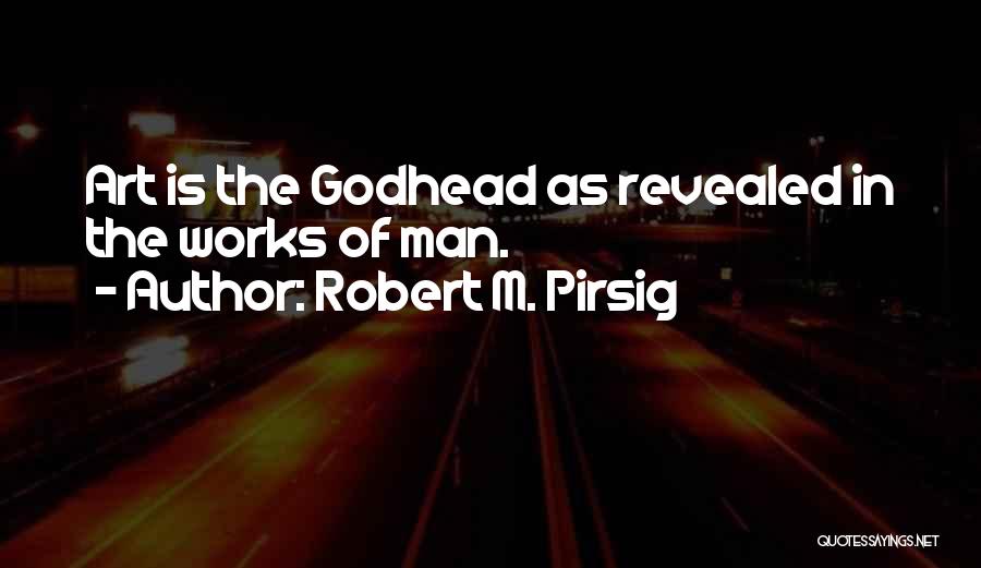 Robert M. Pirsig Quotes: Art Is The Godhead As Revealed In The Works Of Man.