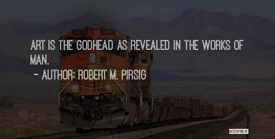 Robert M. Pirsig Quotes: Art Is The Godhead As Revealed In The Works Of Man.