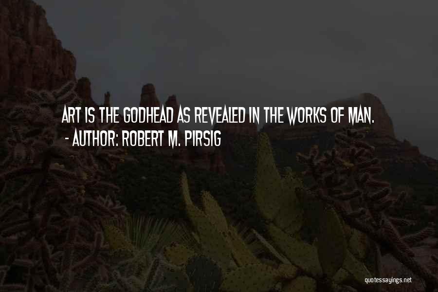 Robert M. Pirsig Quotes: Art Is The Godhead As Revealed In The Works Of Man.