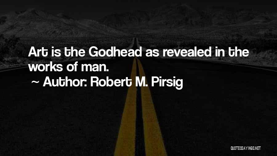 Robert M. Pirsig Quotes: Art Is The Godhead As Revealed In The Works Of Man.